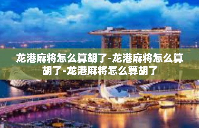 龙港麻将怎么算胡了-龙港麻将怎么算胡了-龙港麻将怎么算胡了
