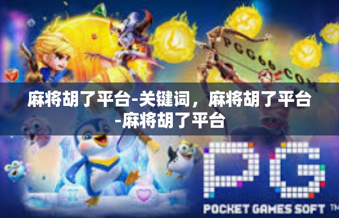 麻将胡了平台-关键词，麻将胡了平台-麻将胡了平台
