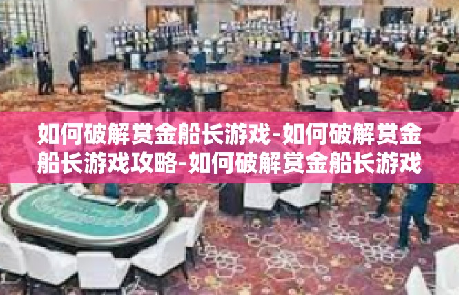 如何破解赏金船长游戏-如何破解赏金船长游戏攻略-如何破解赏金船长游戏