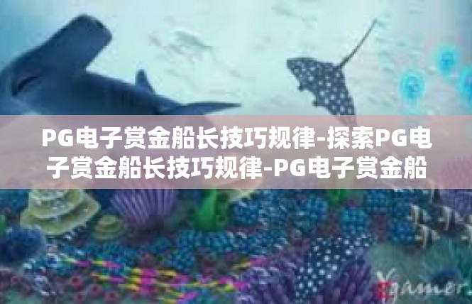 PG电子赏金船长技巧规律-探索PG电子赏金船长技巧规律-PG电子赏金船长技巧规律