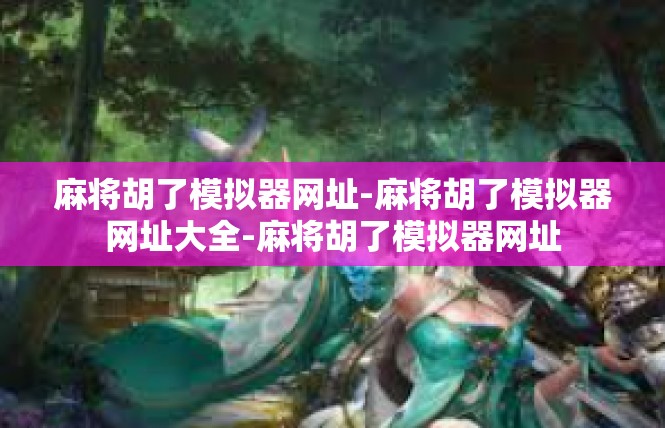麻将胡了模拟器网址-麻将胡了模拟器网址大全-麻将胡了模拟器网址