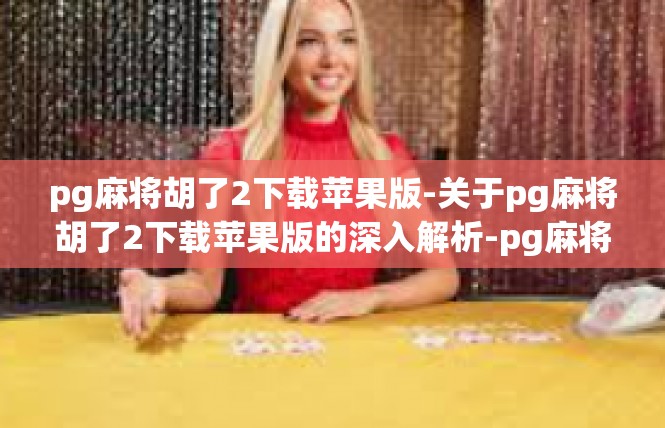 pg麻将胡了2下载苹果版-关于pg麻将胡了2下载苹果版的深入解析-pg麻将胡了2下载苹果版