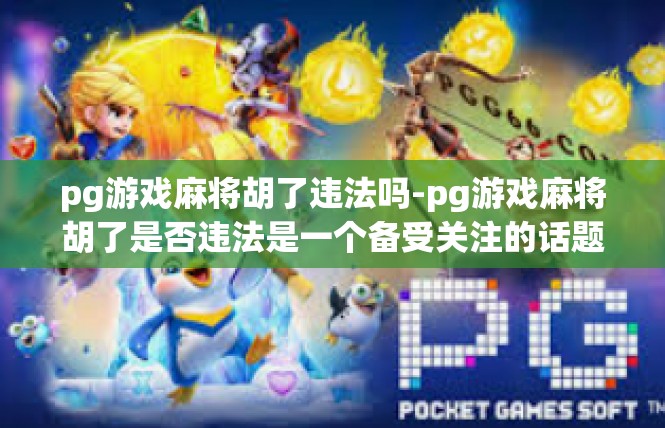 pg游戏麻将胡了违法吗-pg游戏麻将胡了是否违法是一个备受关注的话题。其实在具体的情况下，胡了的游戏游戏行为的性质可能会有所不同。pg游戏麻将胡了违法吗
