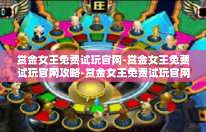 赏金女王免费试玩官网-赏金女王免费试玩官网攻略-赏金女王免费试玩官网