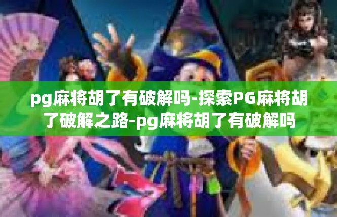 pg麻将胡了有破解吗-探索PG麻将胡了破解之路-pg麻将胡了有破解吗
