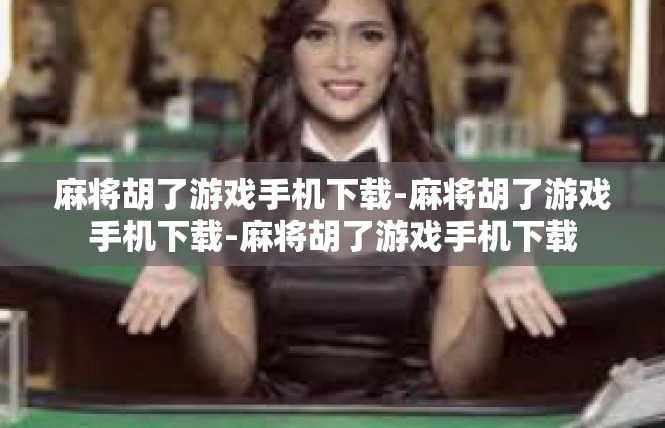 麻将胡了游戏手机下载-麻将胡了游戏手机下载-麻将胡了游戏手机下载