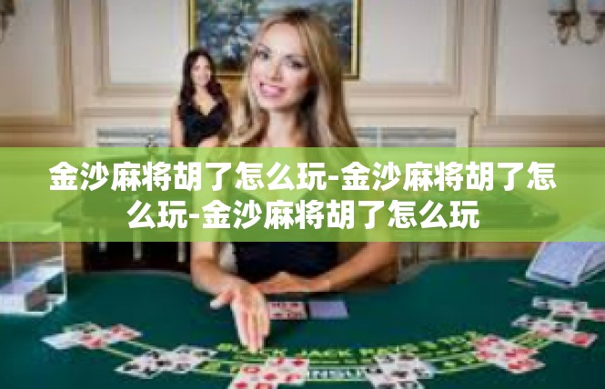 金沙麻将胡了怎么玩-金沙麻将胡了怎么玩-金沙麻将胡了怎么玩