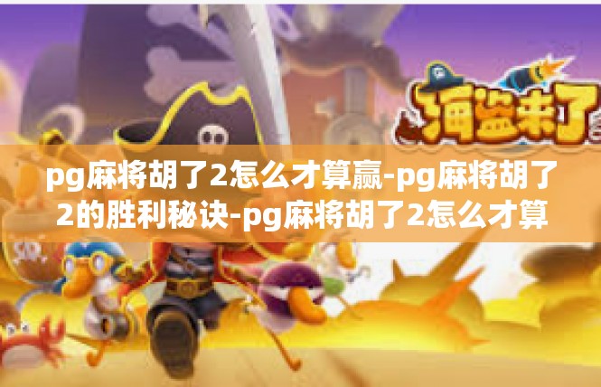 pg麻将胡了2怎么才算赢-pg麻将胡了2的胜利秘诀-pg麻将胡了2怎么才算赢