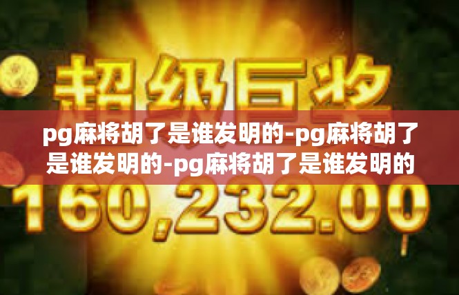 pg麻将胡了是谁发明的-pg麻将胡了是谁发明的-pg麻将胡了是谁发明的