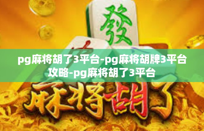 pg麻将胡了3平台-pg麻将胡牌3平台攻略-pg麻将胡了3平台