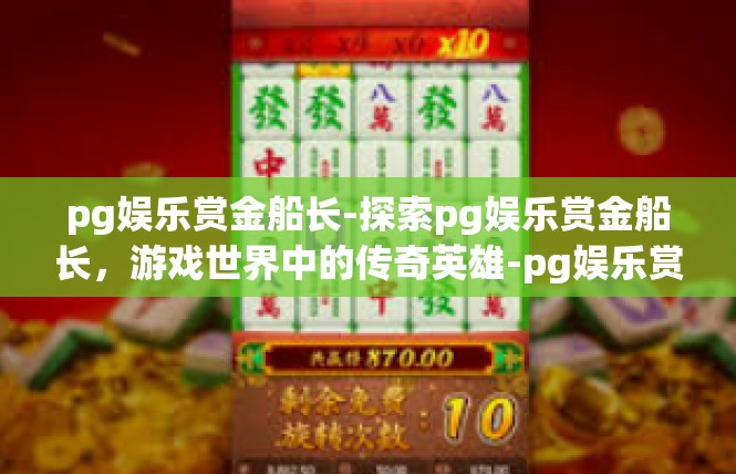 pg娱乐赏金船长-探索pg娱乐赏金船长，游戏世界中的传奇英雄-pg娱乐赏金船长