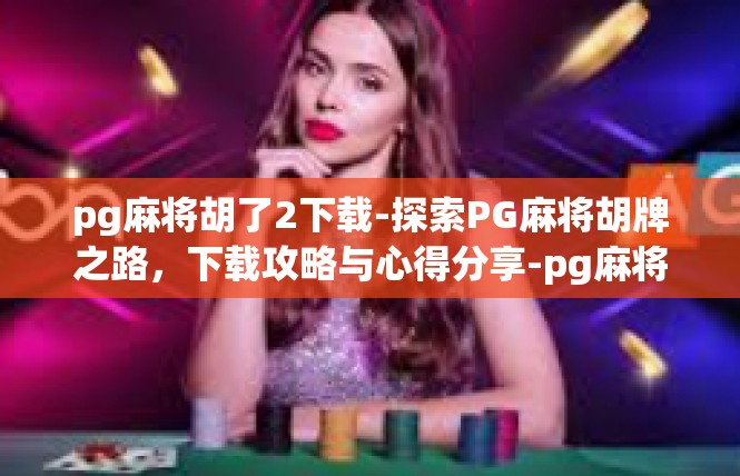 pg麻将胡了2下载-探索PG麻将胡牌之路，下载攻略与心得分享-pg麻将胡了2下载