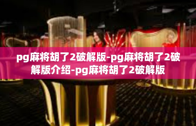 pg麻将胡了2破解版-pg麻将胡了2破解版介绍-pg麻将胡了2破解版