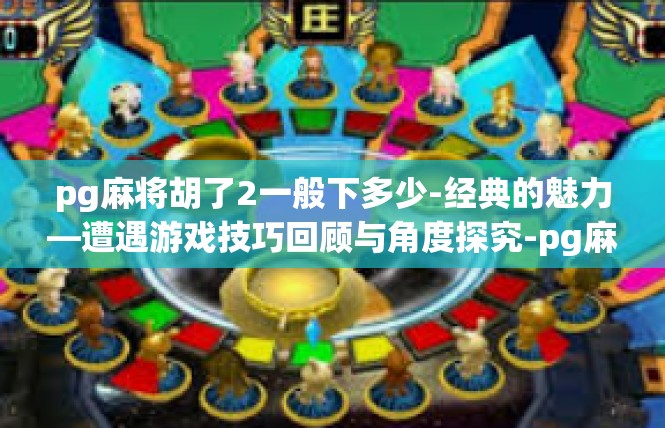pg麻将胡了2一般下多少-经典的魅力—遭遇游戏技巧回顾与角度探究-pg麻将胡了2一般下多少