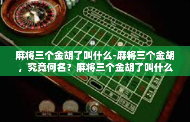 麻将三个金胡了叫什么-麻将三个金胡，究竟何名？麻将三个金胡了叫什么