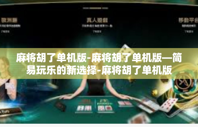 麻将胡了单机版-麻将胡了单机版—简易玩乐的新选择-麻将胡了单机版