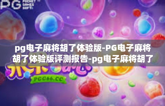 pg电子麻将胡了体验版-PG电子麻将胡了体验版评测报告-pg电子麻将胡了体验版