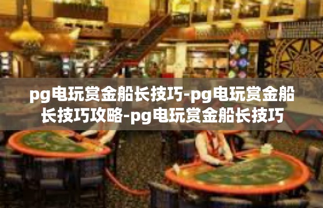 pg电玩赏金船长技巧-pg电玩赏金船长技巧攻略-pg电玩赏金船长技巧
