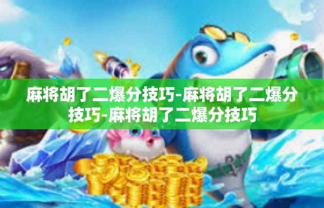 麻将胡了二爆分技巧-麻将胡了二爆分技巧-麻将胡了二爆分技巧