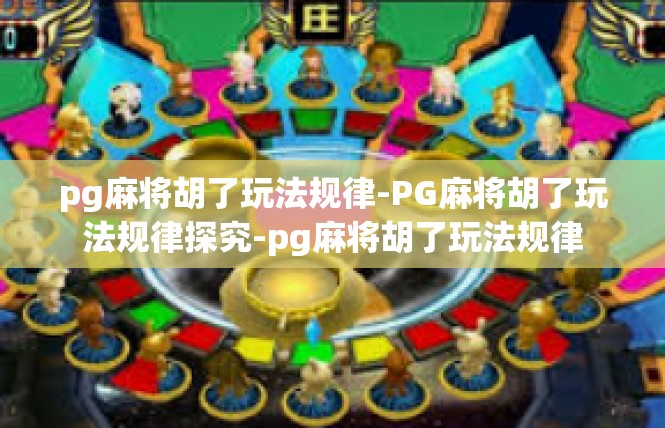 pg麻将胡了玩法规律-PG麻将胡了玩法规律探究-pg麻将胡了玩法规律