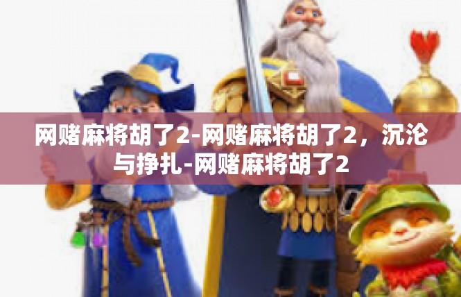 网赌麻将胡了2-网赌麻将胡了2，沉沦与挣扎-网赌麻将胡了2