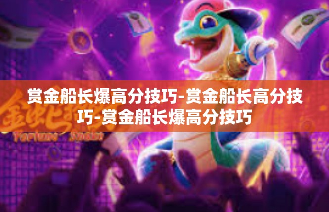 赏金船长爆高分技巧-赏金船长高分技巧-赏金船长爆高分技巧