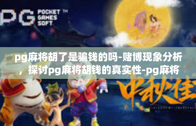 pg麻将胡了是骗钱的吗-赌博现象分析，探讨pg麻将胡钱的真实性-pg麻将胡了是骗钱的吗