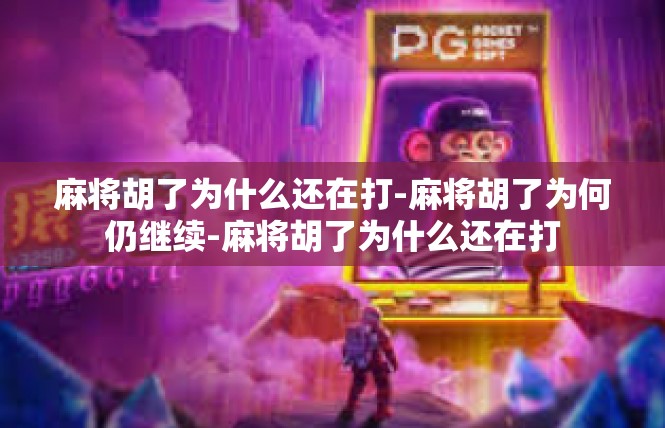 麻将胡了为什么还在打-麻将胡了为何仍继续-麻将胡了为什么还在打