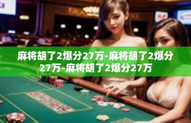 麻将胡了2爆分27万-麻将胡了2爆分27万-麻将胡了2爆分27万