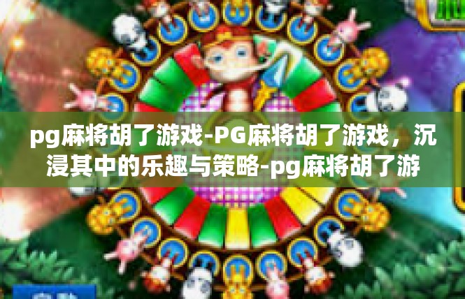 pg麻将胡了游戏-PG麻将胡了游戏，沉浸其中的乐趣与策略-pg麻将胡了游戏
