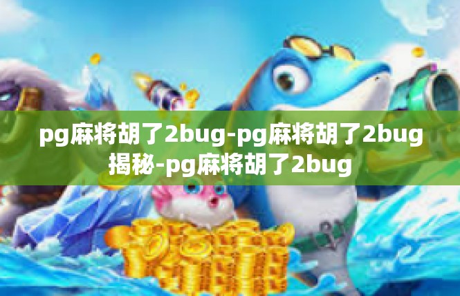 pg麻将胡了2bug-pg麻将胡了2bug揭秘-pg麻将胡了2bug