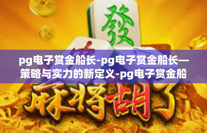 pg电子赏金船长-pg电子赏金船长—策略与实力的新定义-pg电子赏金船长