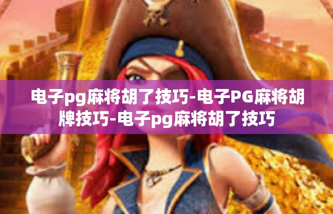 电子pg麻将胡了技巧-电子PG麻将胡牌技巧-电子pg麻将胡了技巧