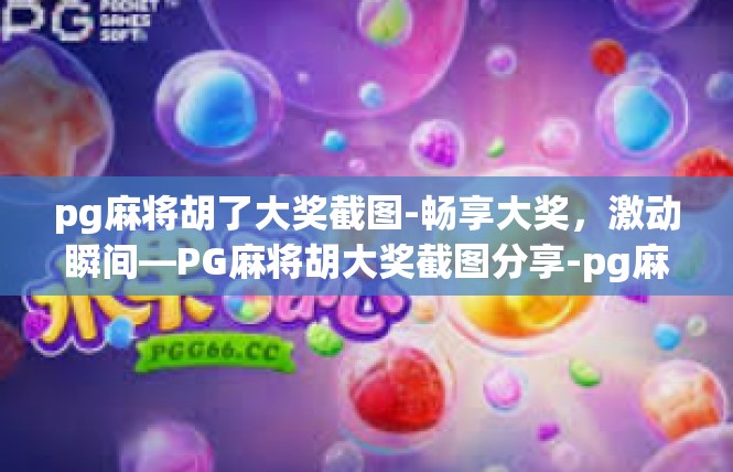 pg麻将胡了大奖截图-畅享大奖，激动瞬间—PG麻将胡大奖截图分享-pg麻将胡了大奖截图