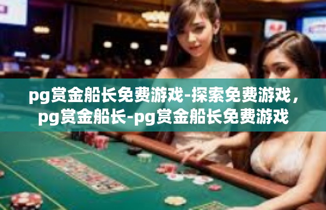 pg赏金船长免费游戏-探索免费游戏，pg赏金船长-pg赏金船长免费游戏