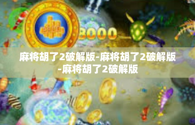 麻将胡了2破解版-麻将胡了2破解版-麻将胡了2破解版