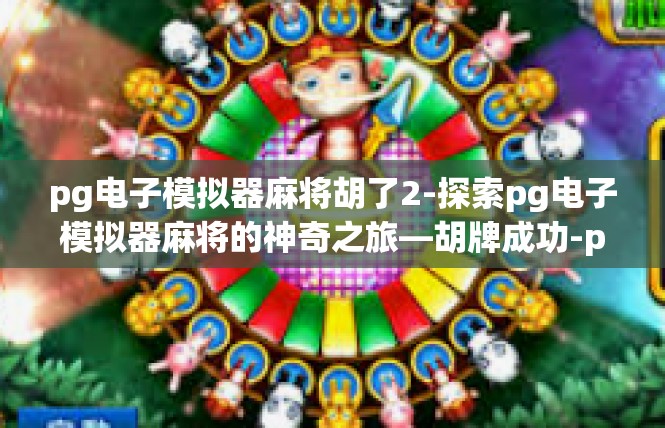 pg电子模拟器麻将胡了2-探索pg电子模拟器麻将的神奇之旅—胡牌成功-pg电子模拟器麻将胡了2