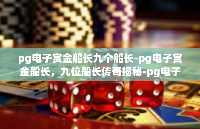 pg电子赏金船长九个船长-pg电子赏金船长，九位船长传奇揭秘-pg电子赏金船长九个船长