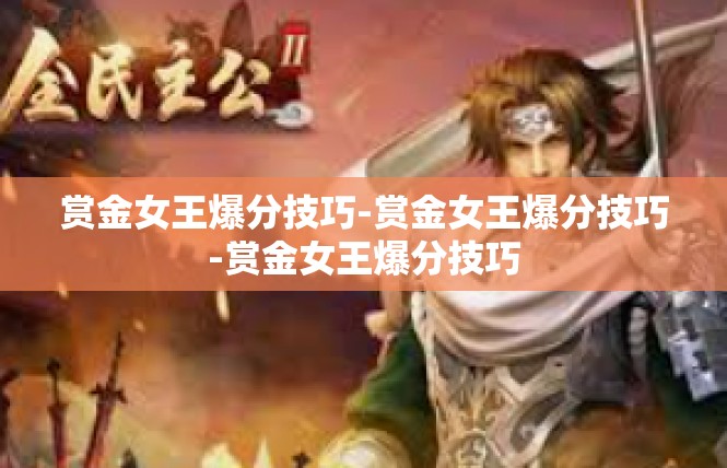 赏金女王爆分技巧-赏金女王爆分技巧-赏金女王爆分技巧