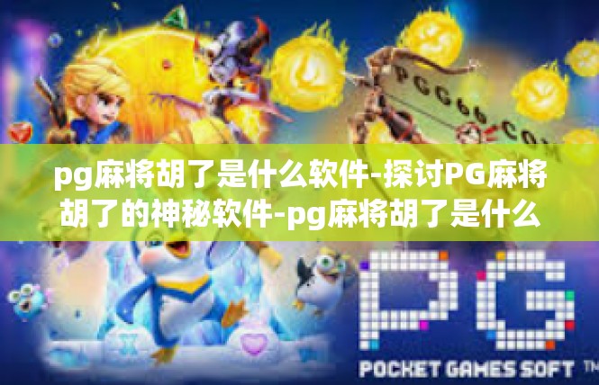 pg麻将胡了是什么软件-探讨PG麻将胡了的神秘软件-pg麻将胡了是什么软件