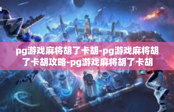 pg游戏麻将胡了卡胡-pg游戏麻将胡了卡胡攻略-pg游戏麻将胡了卡胡