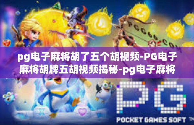 pg电子麻将胡了五个胡视频-PG电子麻将胡牌五胡视频揭秘-pg电子麻将胡了五个胡视频