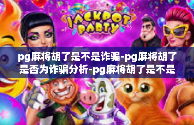 pg麻将胡了是不是诈骗-pg麻将胡了是否为诈骗分析-pg麻将胡了是不是诈骗