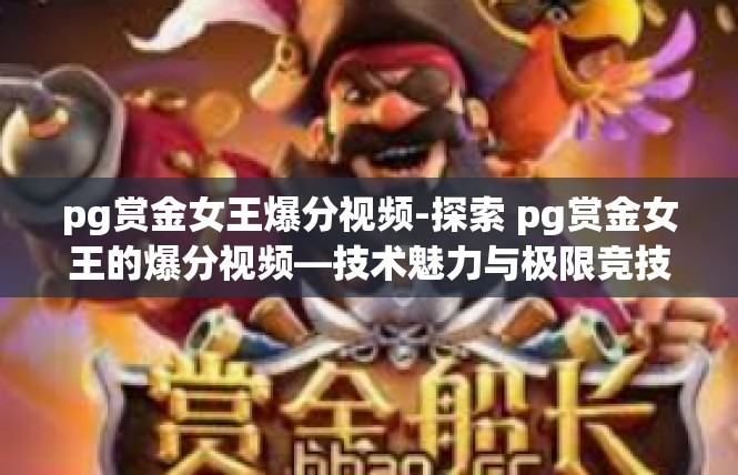 pg赏金女王爆分视频-探索 pg赏金女王的爆分视频—技术魅力与极限竞技的盛宴-pg赏金女王爆分视频