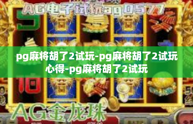 pg麻将胡了2试玩-pg麻将胡了2试玩心得-pg麻将胡了2试玩