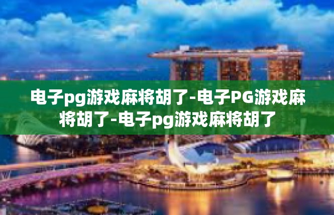 电子pg游戏麻将胡了-电子PG游戏麻将胡了-电子pg游戏麻将胡了