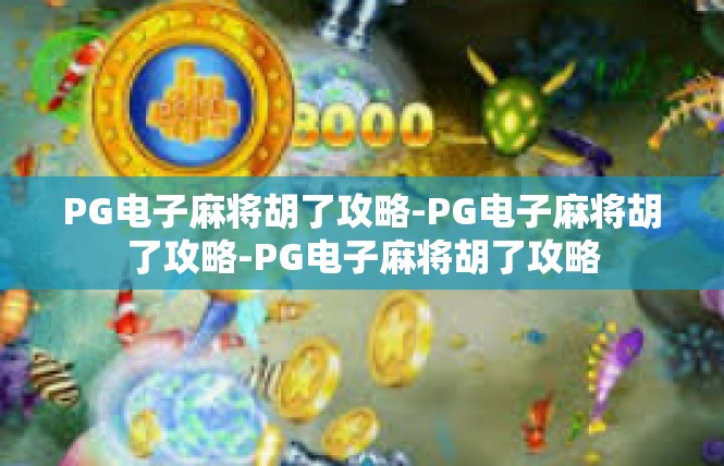 PG电子麻将胡了攻略-PG电子麻将胡了攻略-PG电子麻将胡了攻略