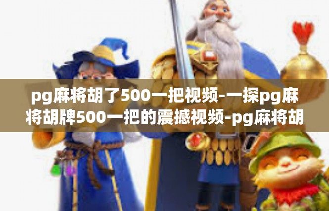 pg麻将胡了500一把视频-一探pg麻将胡牌500一把的震撼视频-pg麻将胡了500一把视频