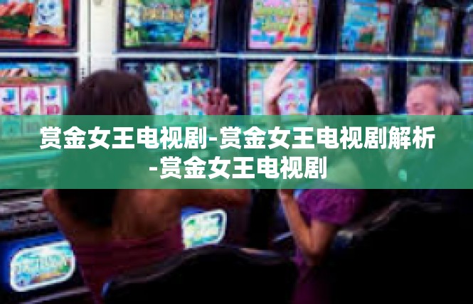 赏金女王电视剧-赏金女王电视剧解析-赏金女王电视剧