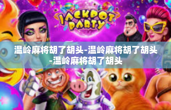 温岭麻将胡了胡头-温岭麻将胡了胡头-温岭麻将胡了胡头